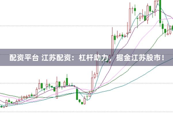 配资平台 江苏配资：杠杆助力，掘金江苏股市！