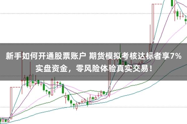 新手如何开通股票账户 期货模拟考核达标者享7%实盘资金，零风险体验真实交易！