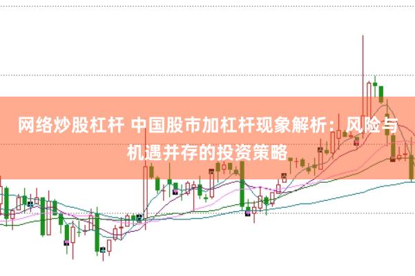 网络炒股杠杆 中国股市加杠杆现象解析：风险与机遇并存的投资策略