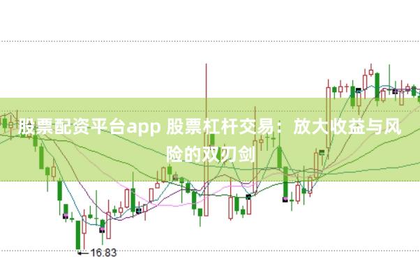 股票配资平台app 股票杠杆交易：放大收益与风险的双刃剑