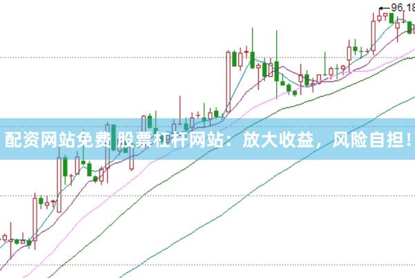 配资网站免费 股票杠杆网站：放大收益，风险自担！