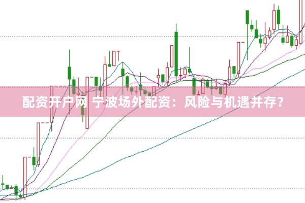 配资开户网 宁波场外配资：风险与机遇并存？