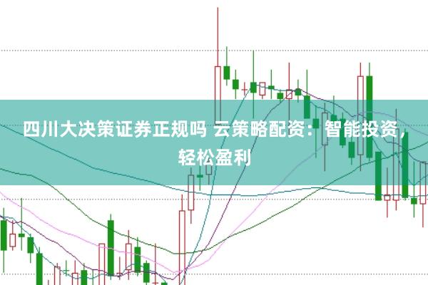 四川大决策证券正规吗 云策略配资：智能投资，轻松盈利