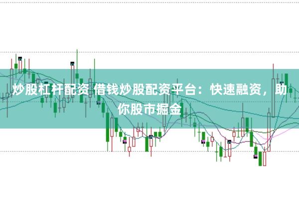 炒股杠杆配资 借钱炒股配资平台：快速融资，助你股市掘金