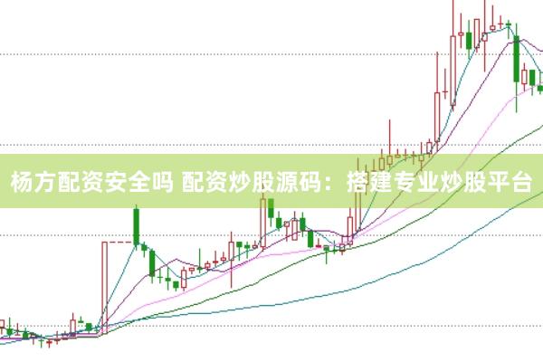 杨方配资安全吗 配资炒股源码：搭建专业炒股平台