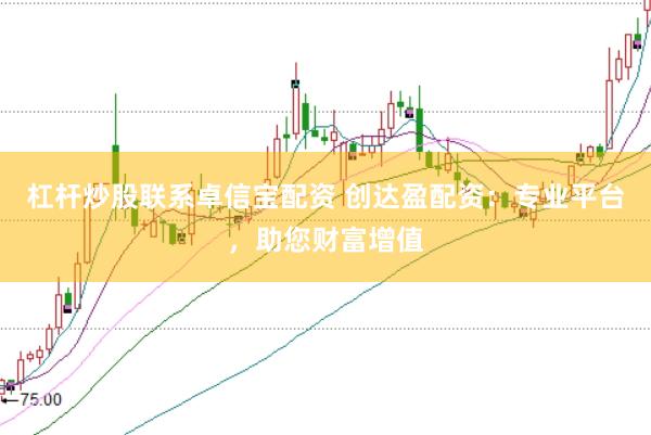 杠杆炒股联系卓信宝配资 创达盈配资：专业平台，助您财富增值