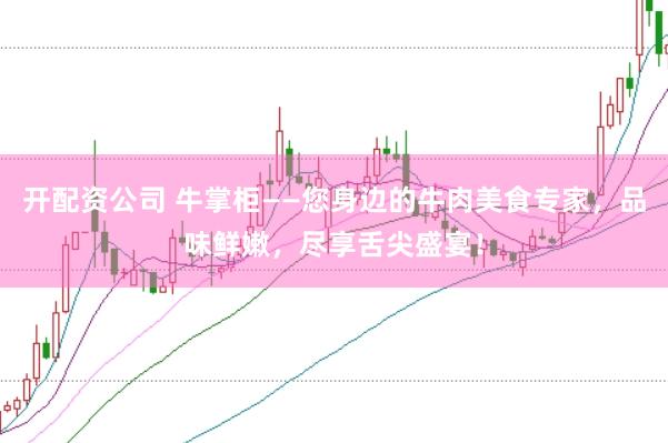 开配资公司 牛掌柜——您身边的牛肉美食专家，品味鲜嫩，尽享舌尖盛宴！