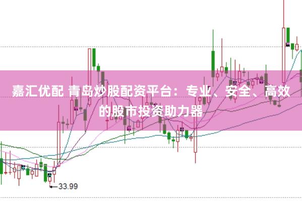 嘉汇优配 青岛炒股配资平台：专业、安全、高效的股市投资助力器