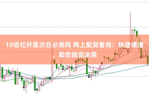 10倍杠杆是次日必涨吗 网上配资查询：快速便捷，助您投资决策