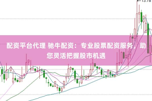 配资平台代理 驰牛配资：专业股票配资服务，助您灵活把握股市机遇