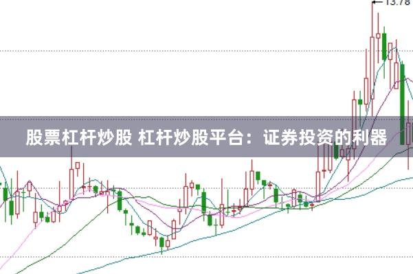 股票杠杆炒股 杠杆炒股平台：证券投资的利器