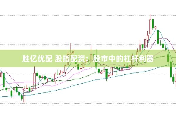 胜亿优配 股指配资：股市中的杠杆利器
