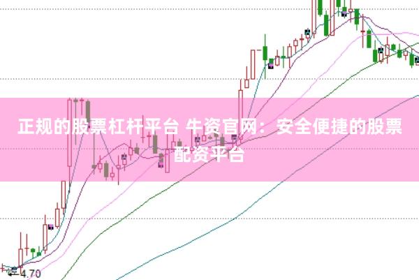 正规的股票杠杆平台 牛资官网：安全便捷的股票配资平台