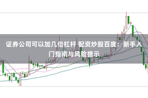 证券公司可以加几倍杠杆 配资炒股百度：新手入门指南与风险提示