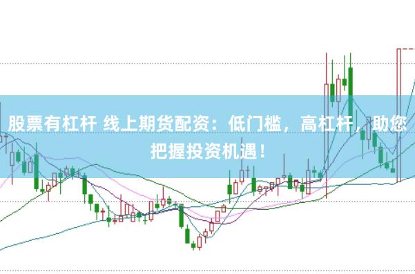 股票有杠杆 线上期货配资：低门槛，高杠杆，助您把握投资机遇！