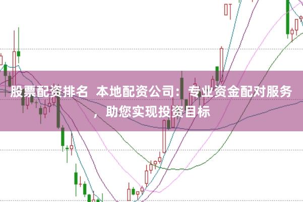 股票配资排名  本地配资公司：专业资金配对服务，助您实现投资目标