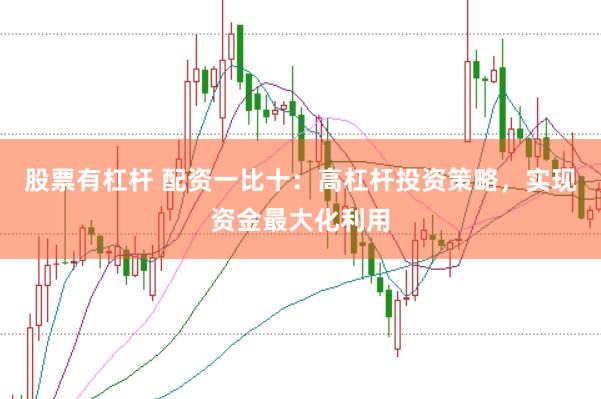 股票有杠杆 配资一比十：高杠杆投资策略，实现资金最大化利用