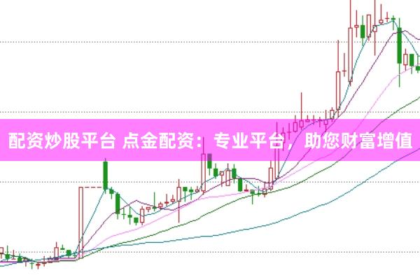 配资炒股平台 点金配资：专业平台，助您财富增值