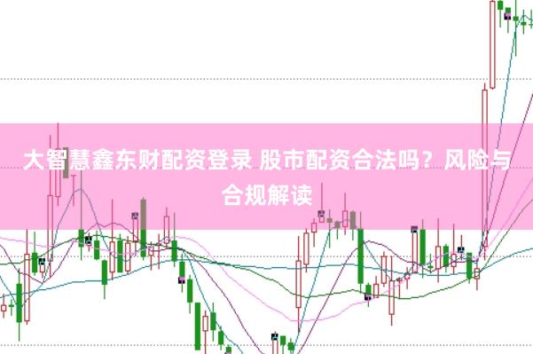 大智慧鑫东财配资登录 股市配资合法吗？风险与合规解读