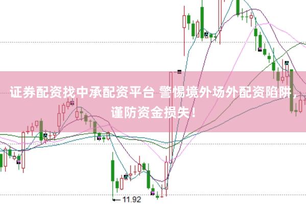 证券配资找中承配资平台 警惕境外场外配资陷阱，谨防资金损失！