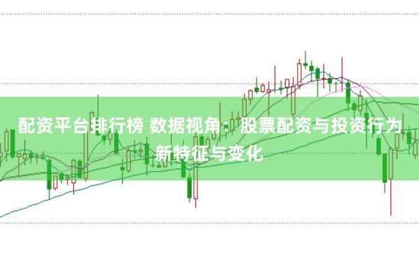 配资平台排行榜 数据视角：股票配资与投资行为新特征与变化