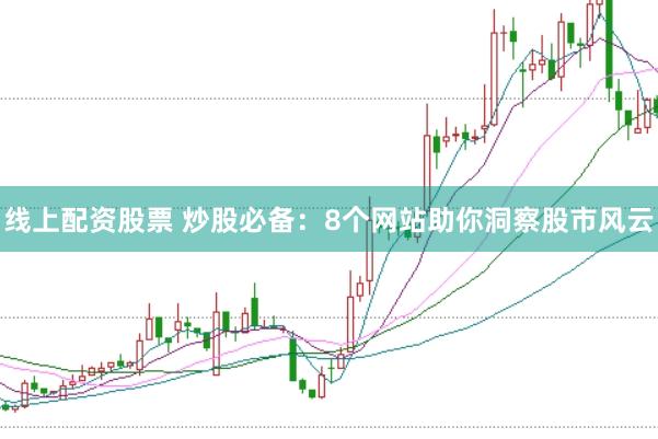 线上配资股票 炒股必备：8个网站助你洞察股市风云