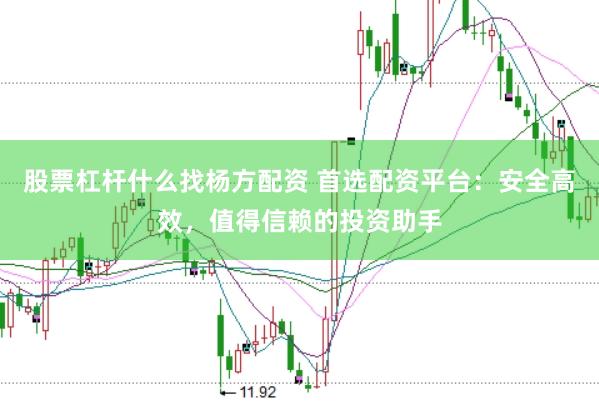 股票杠杆什么找杨方配资 首选配资平台：安全高效，值得信赖的投资助手