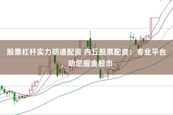 股票杠杆实力明道配资 内丘股票配资：专业平台，助您掘金股市