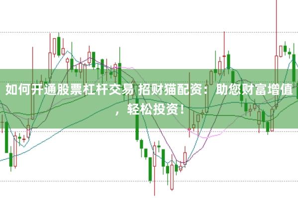 如何开通股票杠杆交易 招财猫配资：助您财富增值，轻松投资！