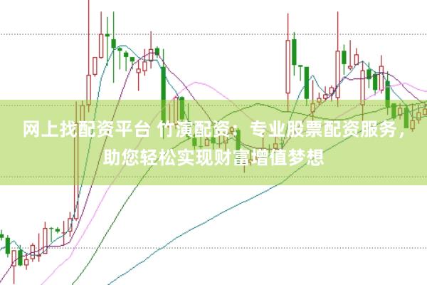 网上找配资平台 竹演配资：专业股票配资服务，助您轻松实现财富增值梦想