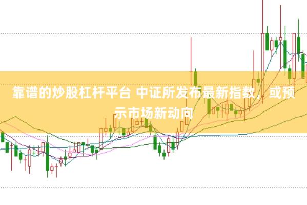 靠谱的炒股杠杆平台 中证所发布最新指数，或预示市场新动向