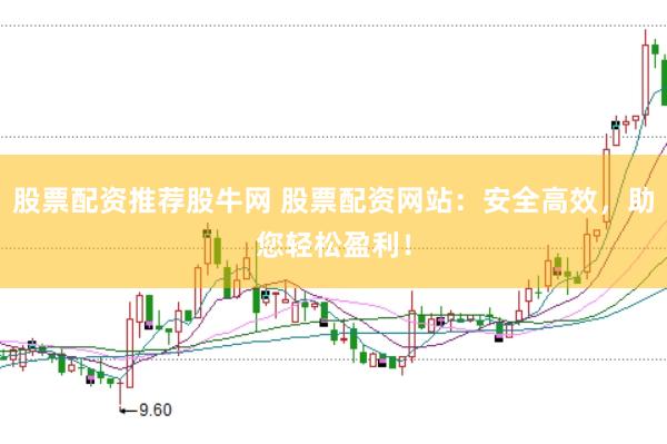 股票配资推荐股牛网 股票配资网站：安全高效，助您轻松盈利！