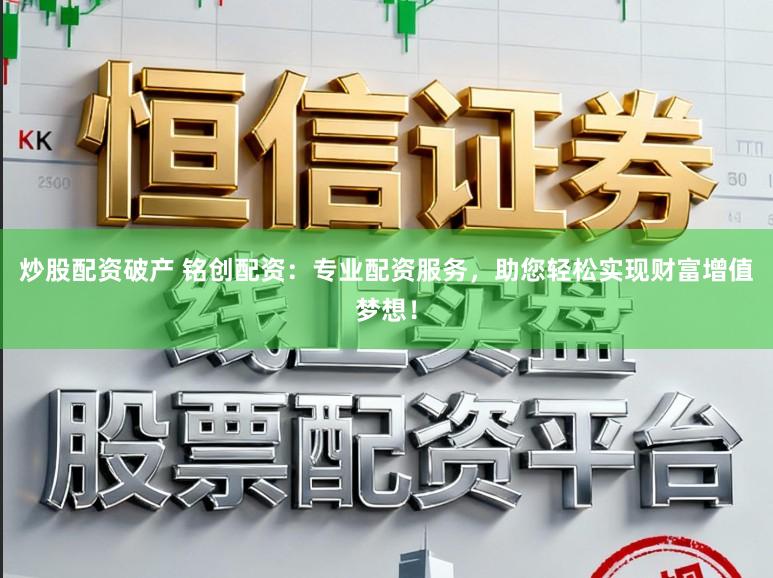 炒股配资破产 铭创配资：专业配资服务，助您轻松实现财富增值梦想！