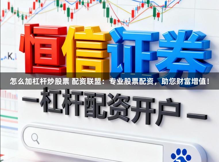 怎么加杠杆炒股票 配资联盟：专业股票配资，助您财富增值！