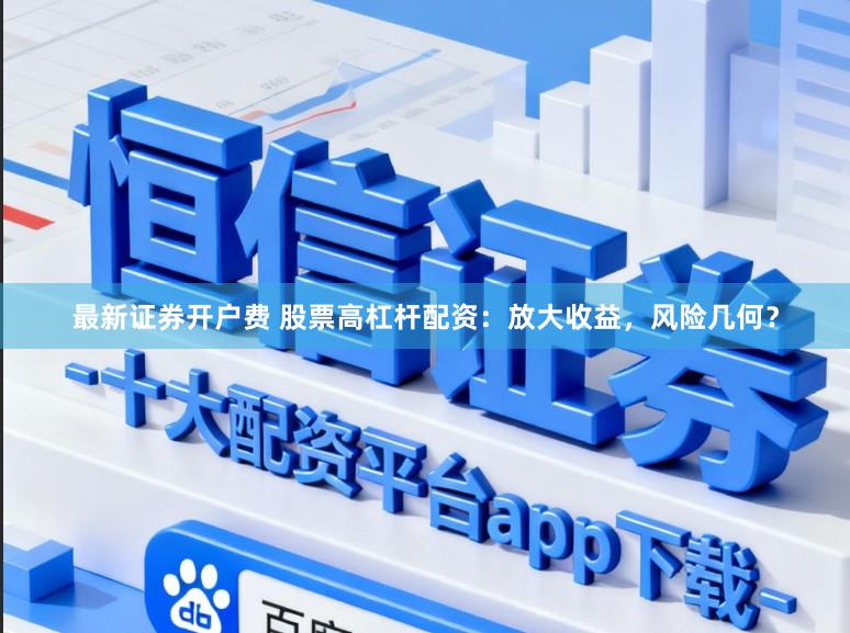 最新证券开户费 股票高杠杆配资：放大收益，风险几何？