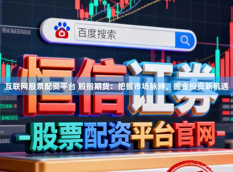 互联网股票配资平台 股指期货：把握市场脉搏，掘金投资新机遇