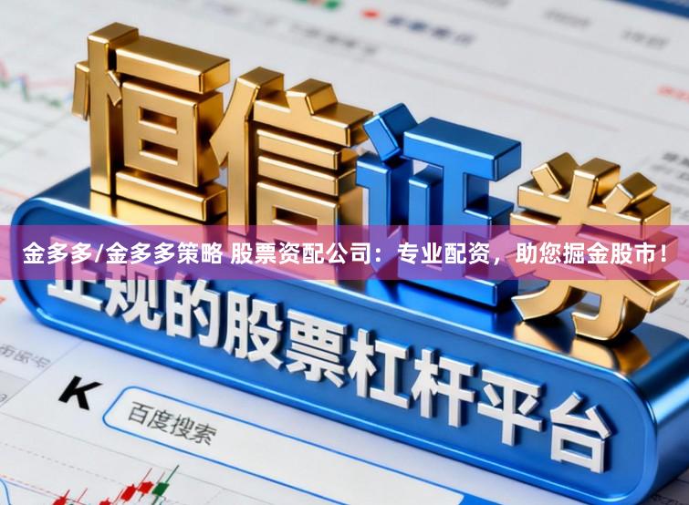金多多/金多多策略 股票资配公司：专业配资，助您掘金股市！