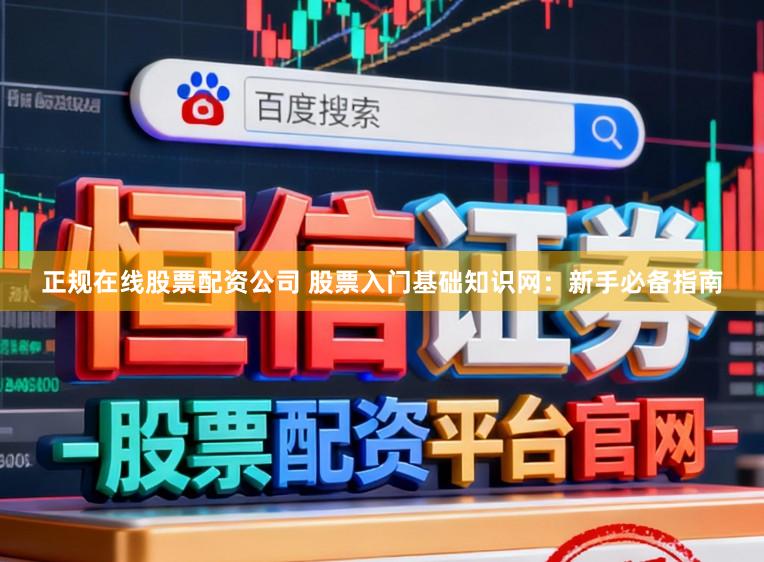 正规在线股票配资公司 股票入门基础知识网：新手必备指南