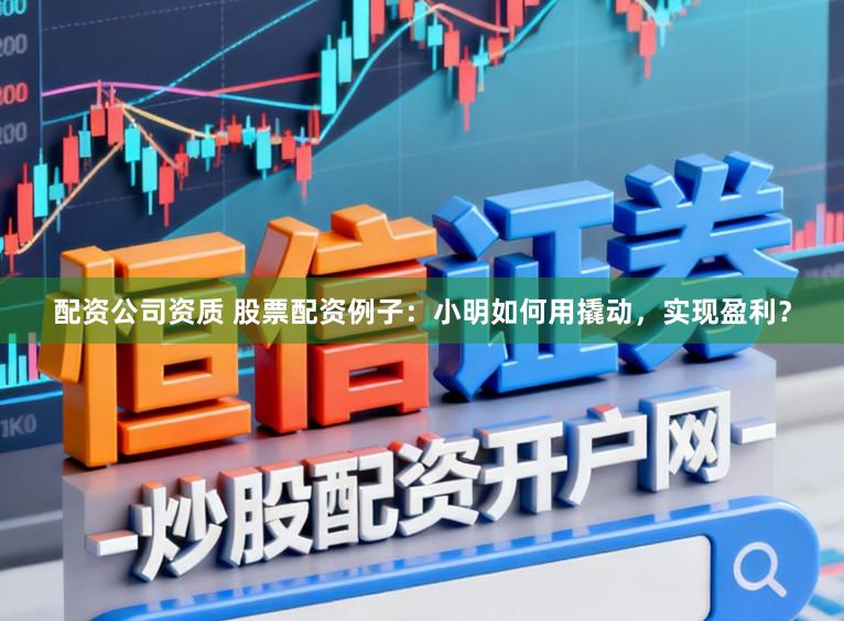 配资公司资质 股票配资例子：小明如何用撬动，实现盈利？