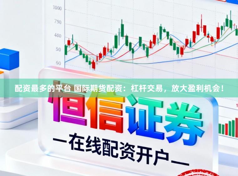 配资最多的平台 国际期货配资：杠杆交易，放大盈利机会！