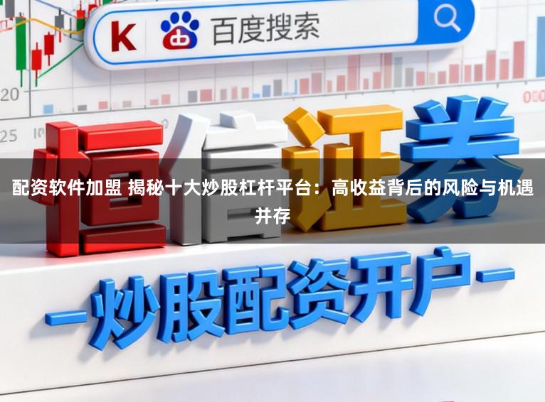 配资软件加盟 揭秘十大炒股杠杆平台：高收益背后的风险与机遇并存