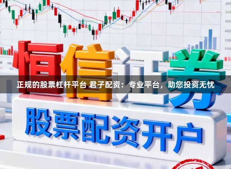 正规的股票杠杆平台 君子配资：专业平台，助您投资无忧