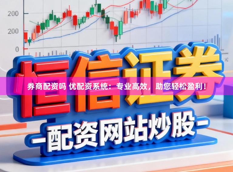 券商配资吗 优配资系统：专业高效，助您轻松盈利！