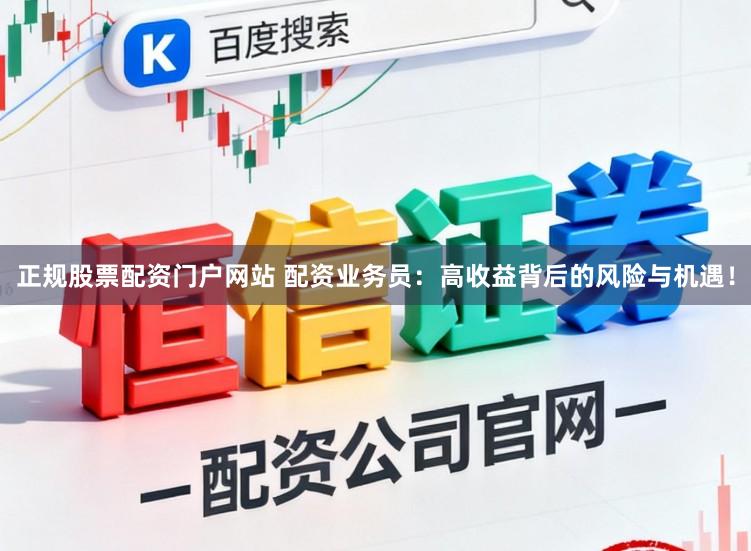 正规股票配资门户网站 配资业务员：高收益背后的风险与机遇！