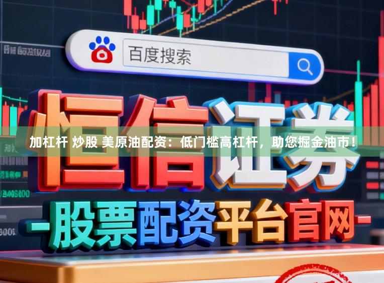 加杠杆 炒股 美原油配资：低门槛高杠杆，助您掘金油市！