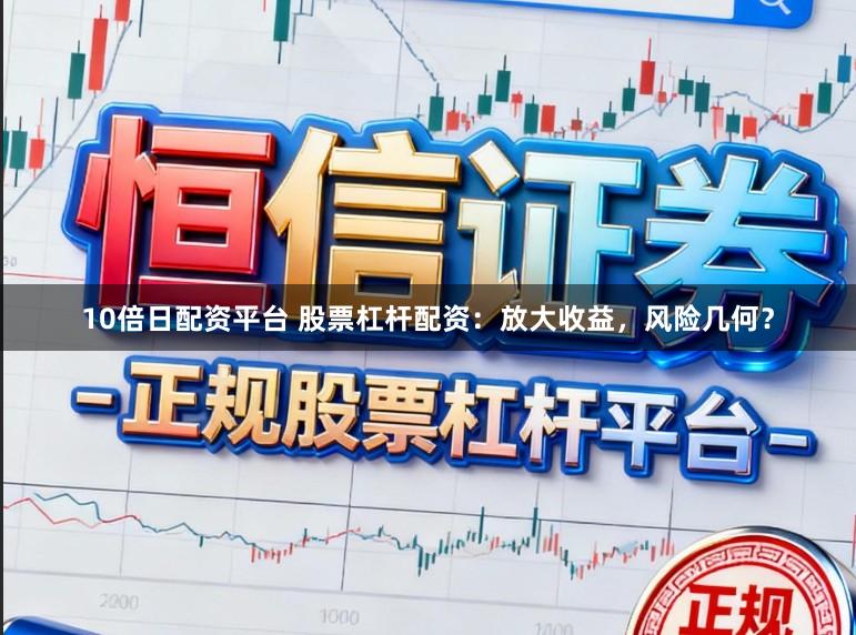 10倍日配资平台 股票杠杆配资：放大收益，风险几何？