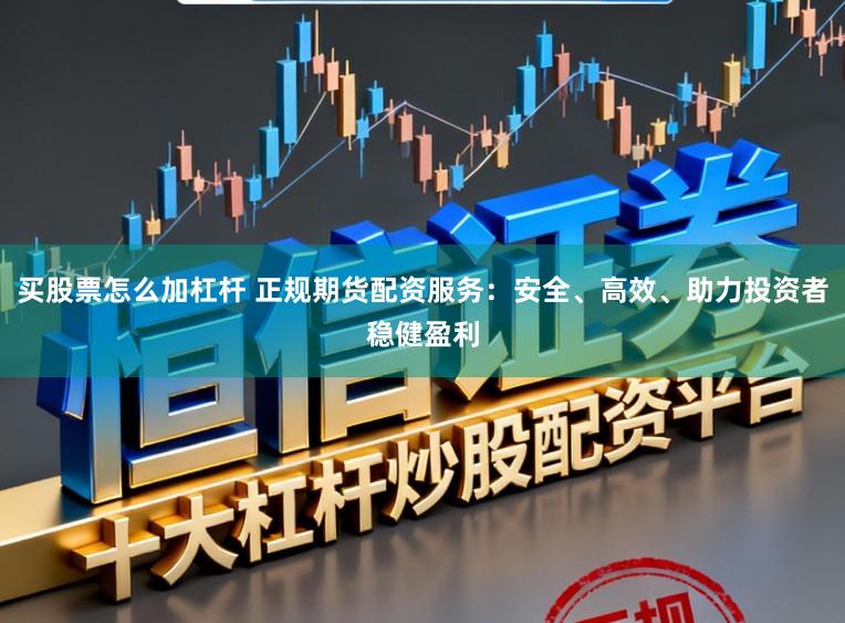 买股票怎么加杠杆 正规期货配资服务：安全、高效、助力投资者稳健盈利