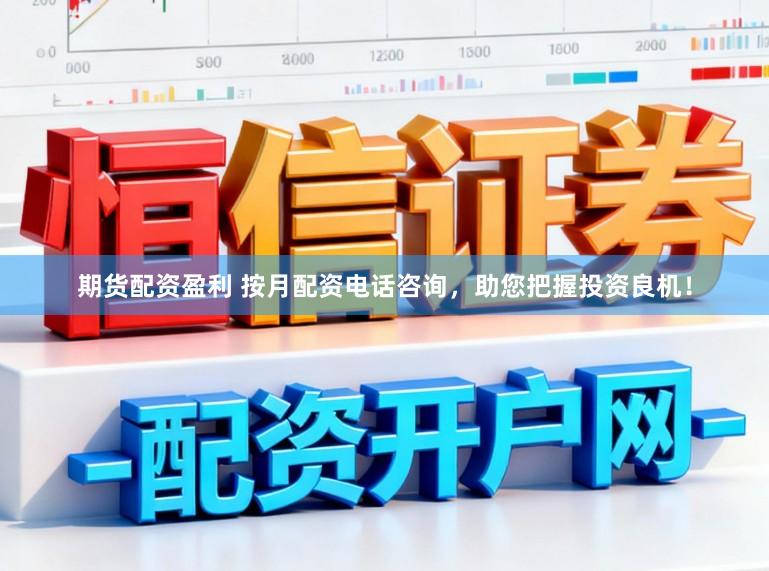 期货配资盈利 按月配资电话咨询，助您把握投资良机！
