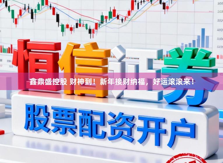 鑫鼎盛控股　 财神到！新年接财纳福，好运滚滚来！