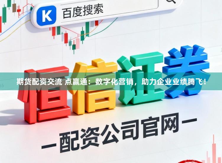 期货配资交流 点嬴通：数字化营销，助力企业业绩腾飞！